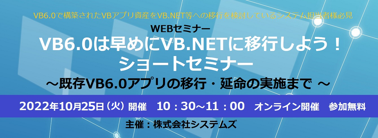 10/25（火）ショートセミナー「VB6.0は早めにVB.NETに移行しよう！」 ～既存VB6.0アプリの移行・延命の実施まで ～